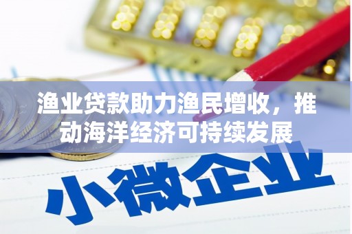 凤山渔业贷款助力渔民增收，推动海洋经济可持续发展
