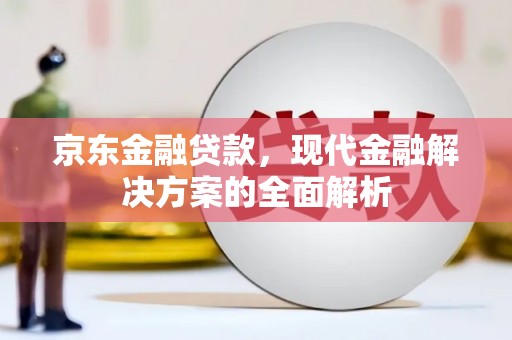 翼城京东金融贷款，现代金融解决方案的全面解析