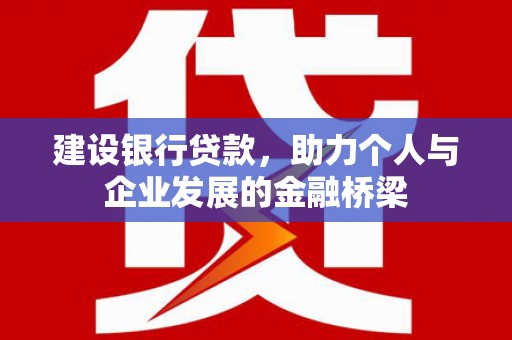 迁西建设银行贷款，助力个人与企业发展的金融桥梁