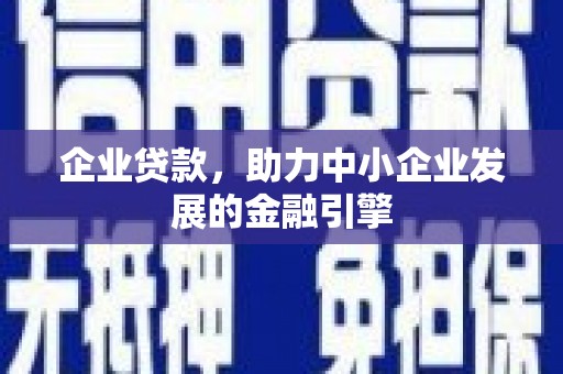 西城企业贷款，助力中小企业发展的金融引擎