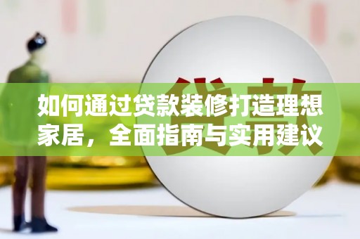 南宁如何通过贷款装修打造理想家居,全面指南与实用建议 南宁如何通过贷款装修打造理想家居,全面指南与实用建议