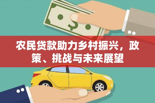 镇雄农民贷款助力乡村振兴，政策、挑战与未来展望