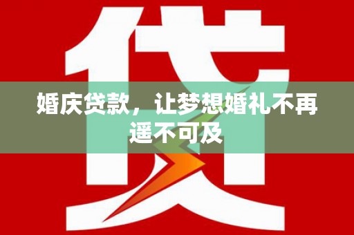 嘉黎婚庆贷款，让梦想婚礼不再遥不可及