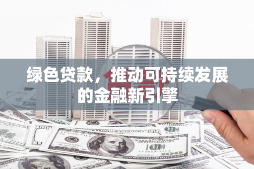 白山绿色贷款，推动可持续发展的金融新引擎
