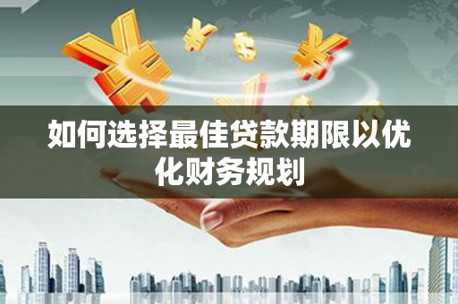 图木舒克如何选择最佳贷款期限以优化财务规划