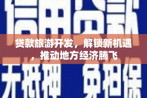 钟祥贷款旅游开发，解锁新机遇，推动地方经济腾飞