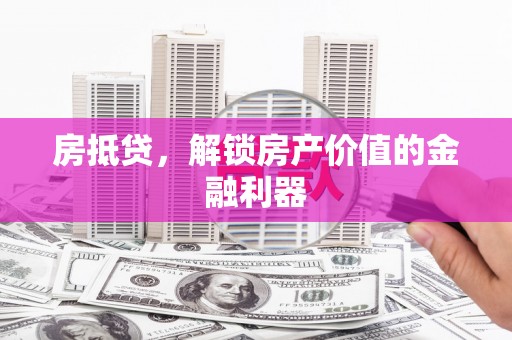 南丹房抵贷，解锁房产价值的金融利器