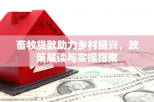 鄂托克前旗畜牧贷款助力乡村振兴，政策解读与实操指南