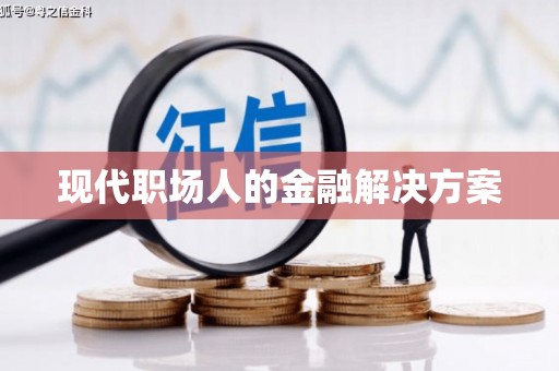 祁县现代职场人的金融解决方案