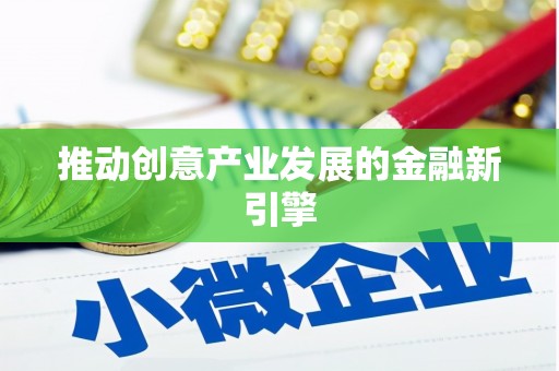 广元推动创意产业发展的金融新引擎